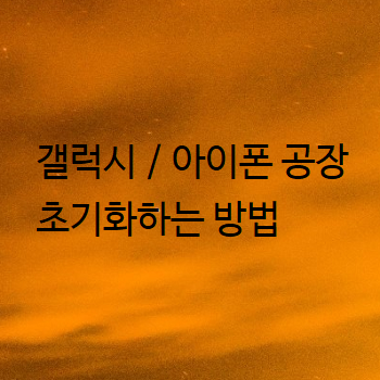  갤럭시 / 아이폰 공장초기화하는 방법