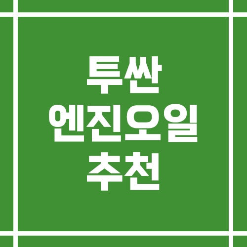 투싼 엔진오일 추천 및 점도 선택 그리고 교환 기준까지