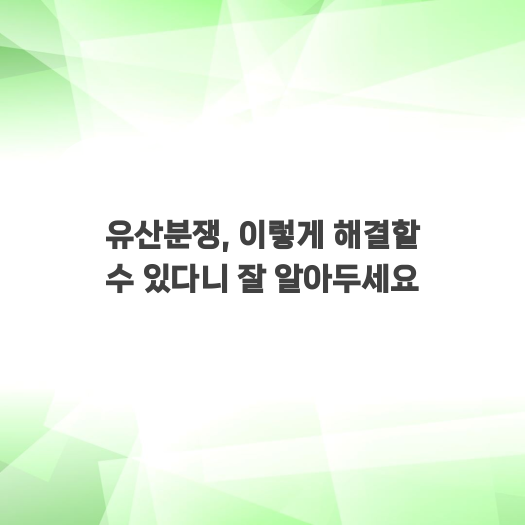  유산분쟁, 이렇게 해결할 수 있다니 잘 알아두세요