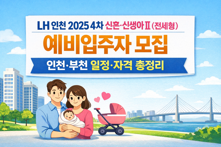  LH 인천 2025 4차 신혼·신생아Ⅱ(전세형) 예비입주자 모집｜인천·부천 일정·자격 총정리