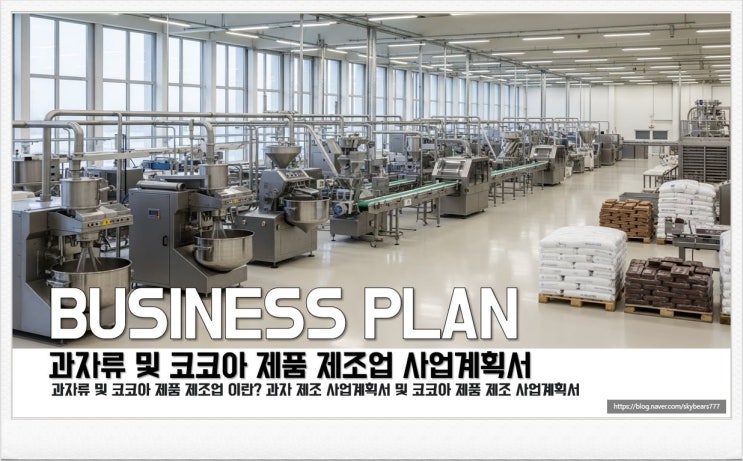  과자류 제조 사업계획서 작성과 과자류 제조 사업이란 무엇일까요? 과자류 제조 및 코코아 제품 제조 사업계획서 작성 이란?