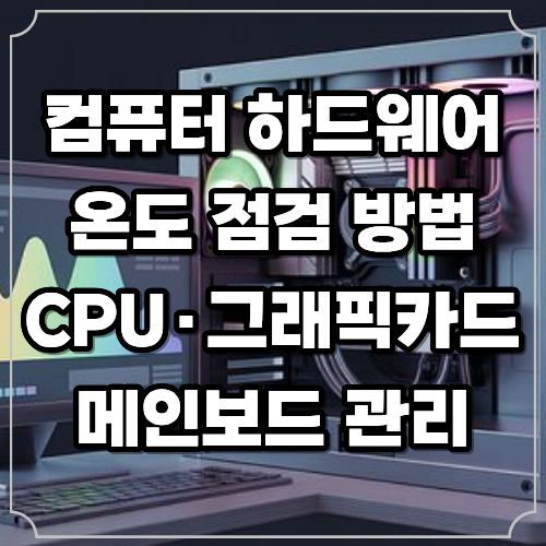컴퓨터 하드웨어 온도 점검 방법! CPU, 그래픽카드, 메인보드 관리 꿀팁