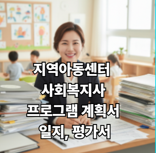 지역아동센터 사회복지사 필독! 프로그램 계획서, 일지, 평가서 완벽 작성 가이드