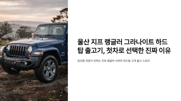  울산 지프 랭글러 그라나이트 하드탑 출고기, 첫차로 선택한 진짜 이유