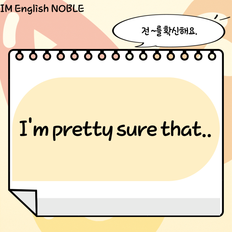  I'm pretty sure that.. / 전 ~를 확신해요.