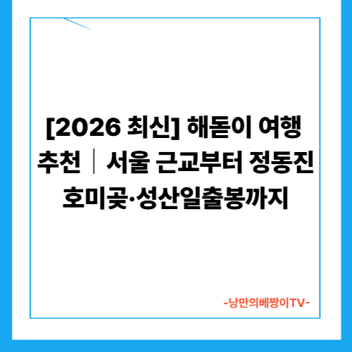 [2026 최신] 해돋이 여행 추천｜서울 근교부터 정동진·호미곶·성산일출봉까지