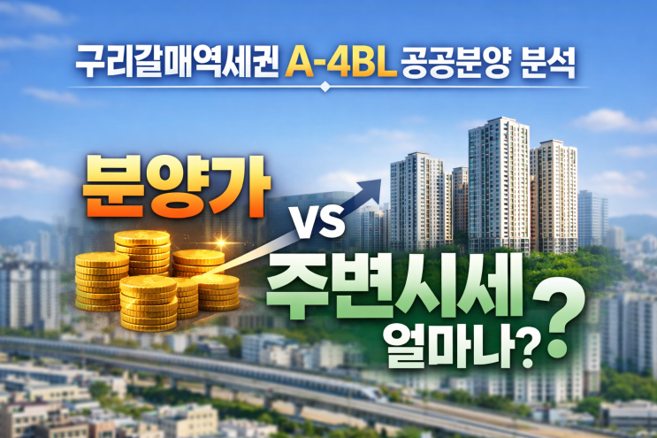 구리갈매역세권 A-4BL 공공분양 시세차익 분석｜분양가 vs 주변시세 얼마나?