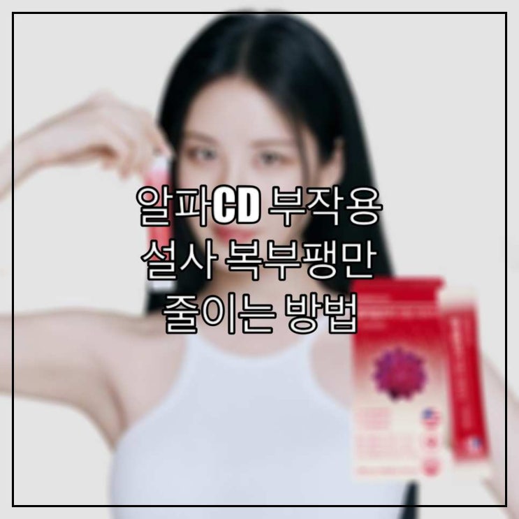  알파CD 부작용, 설사 복부팽만 줄이는 방법
