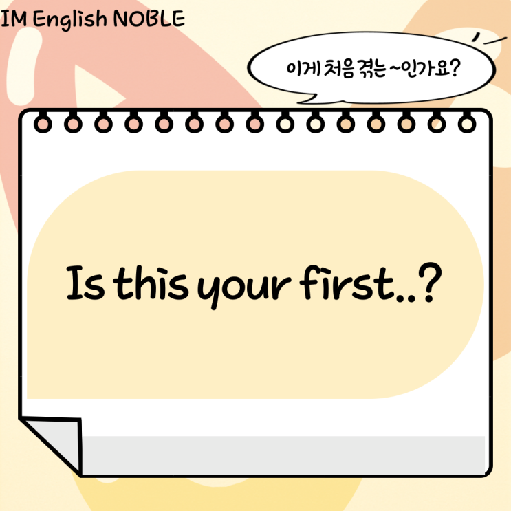  Is this your first..? / 이게 처음 겪는 ~인가요?