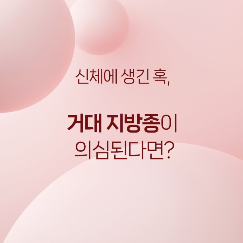 부산 거대 지방종, 이런 경우라면 신속한 제거가 필요합니다