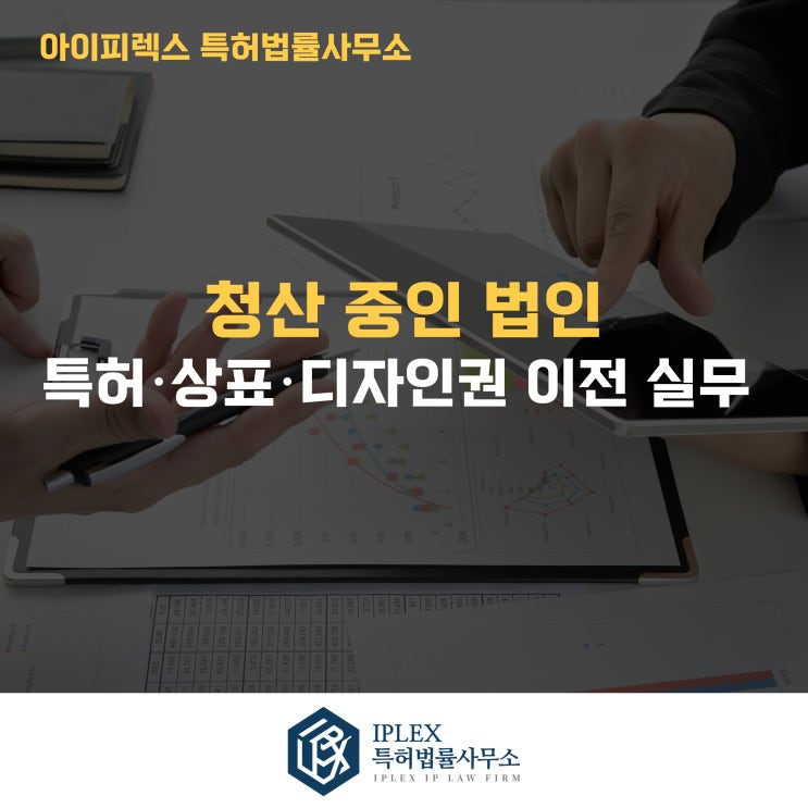  청산 중인 법인의  특허·상표·디자인권 이전 실무 정리 [아이피렉스 특허법률사무소]