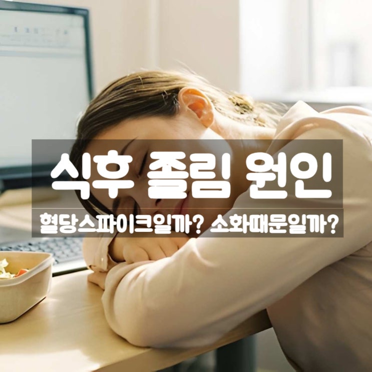  식후 졸림 원인 증상 해결법 – 혈당 스파이크 때문일까 소화 때문일까?