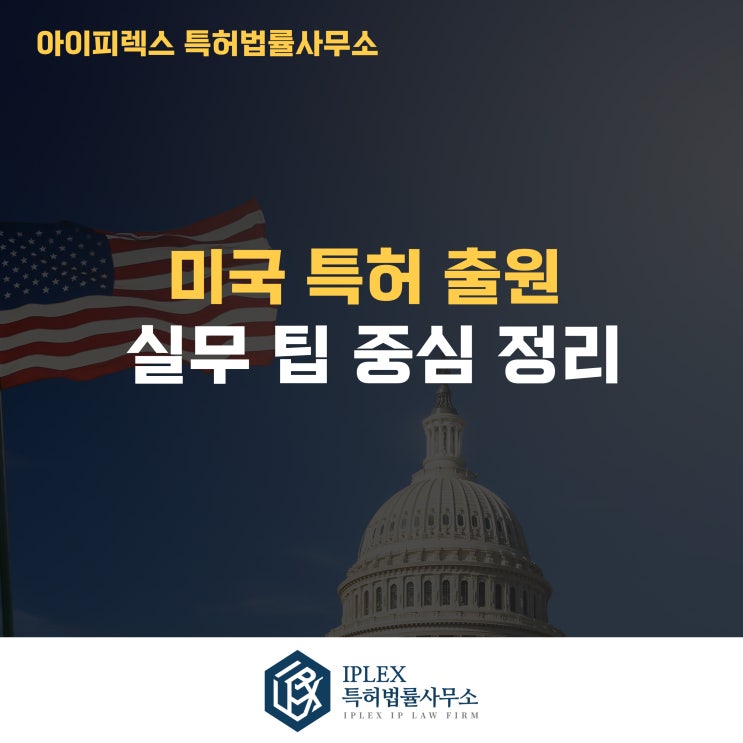  미국 특허 출원, 실무 팁 중심 정리. 수출바우처 수행기관 아이피렉스 특허법률사무소의 미국 특허출원 설명