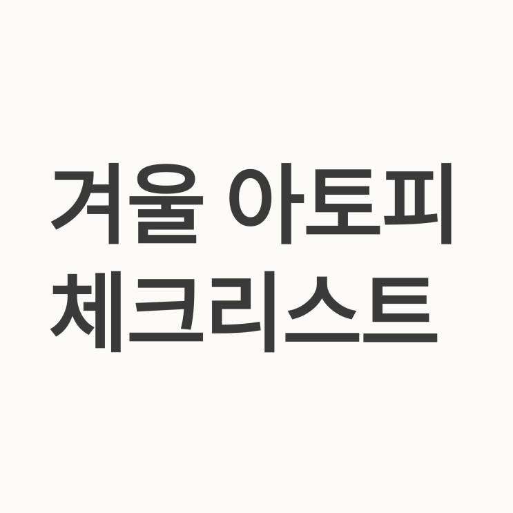   아토피 겨울 관리 필수 체크리스트: 가려움 없는 겨울을 위한 전문의의 제안
