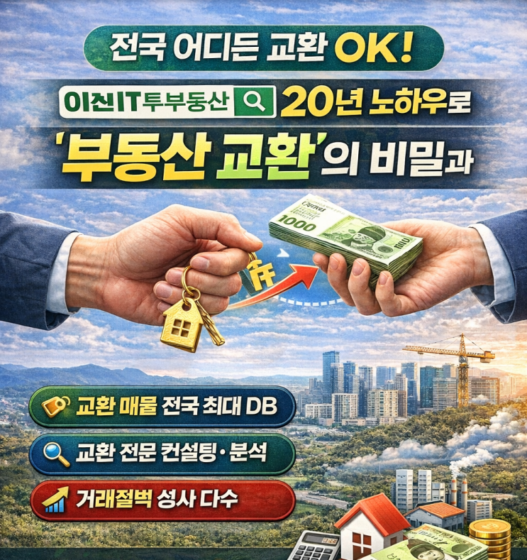  전국 어디든 교환 OK! 이천IT부동산의 20년 노하우로 풀어보는 '부동산 교환'의 비밀과 필승 장점