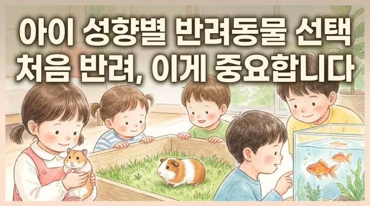  아이 성향별 반려동물 선택 가이드 우리 아이에게 더 잘 맞는 선택은?