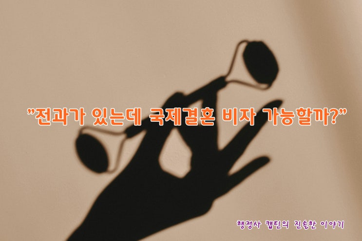  국제결혼 F-6 결혼비자 발급, 범죄경력 있으면 불가능할까? (가정폭력, 성범죄, 마약 등 요건 총정리)