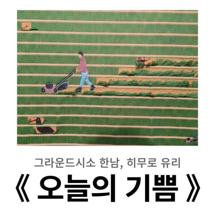  서울 한남동 전시 : 히무로 유리 《 오늘의 기쁨 》 방문기
