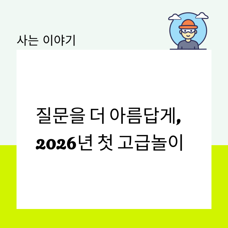  질문을 더 아름답게, 2026년 첫 고급놀이