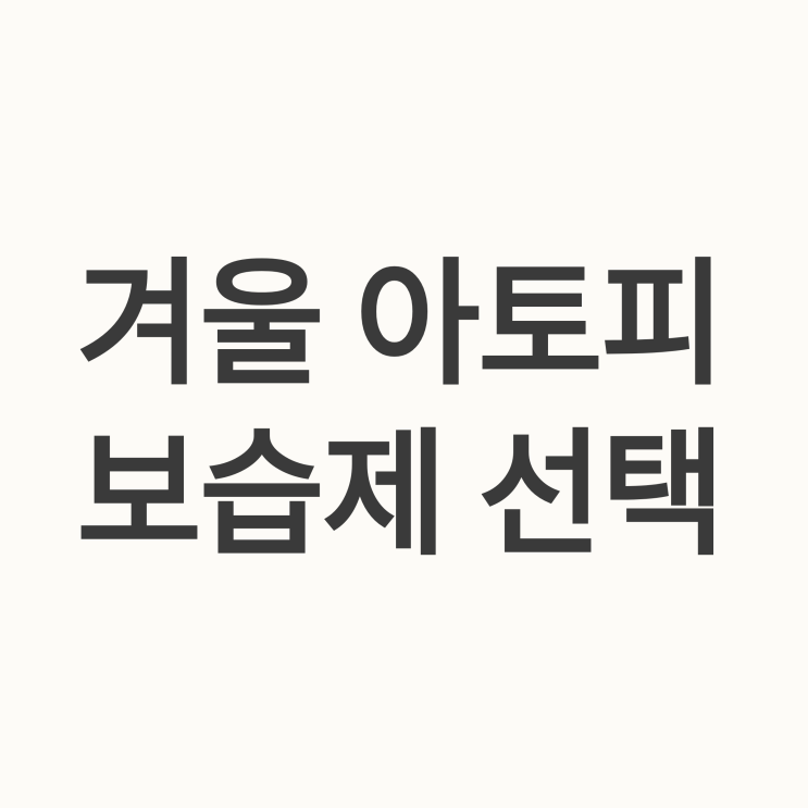   아토피 겨울철 보습제 선택 방법: 전문의가 전하는 실전 가이드