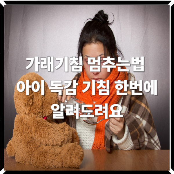  가래기침 멈추는법 아이 독감 기침 한번에 알려드려요