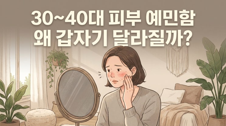  30~40대 피부가 예민해지는 이유 갑자기 트러블이 늘어난 것 같다면!!