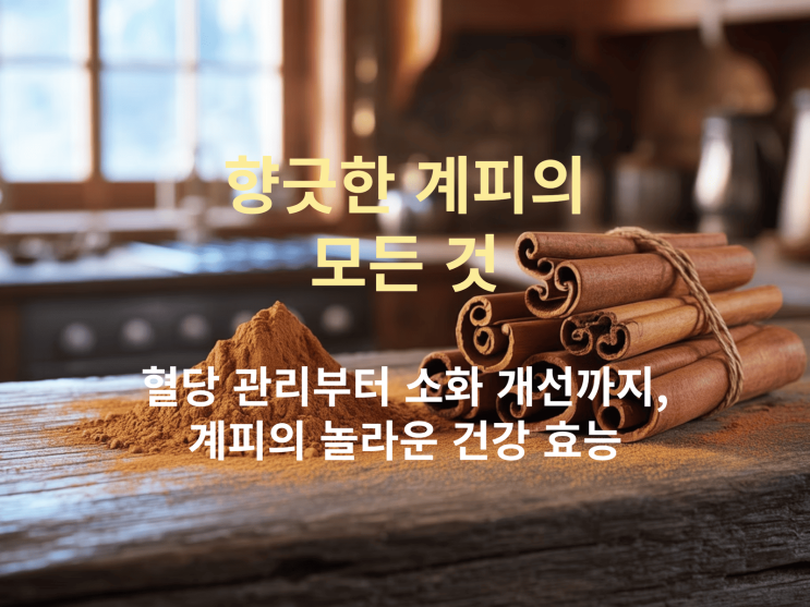  향긋한 계피, 혈당 관리·소화 개선까지! 효능 & 맛있게 먹는 방법