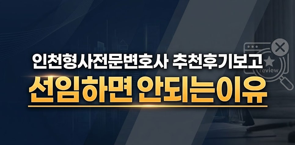 인천 형사전문 변호사 추천 후기 보고 고르면 안되는이유