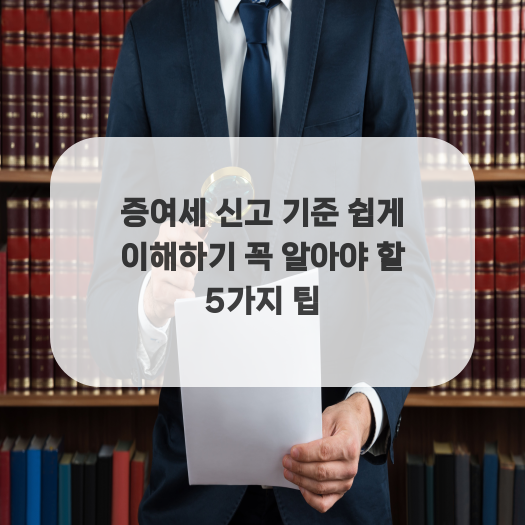  증여세 신고 기준 쉽게 이해하기 꼭 알아야 할 5가지 팁