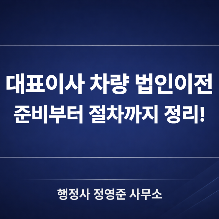  대표이사 차량 법인이전 : 접수에서 막히는 이유와 “반려 줄이는” 준비 방법
