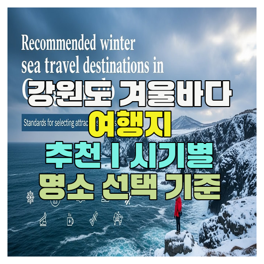  강원도 겨울바다 여행지 추천｜시기별 명소 선택 기준