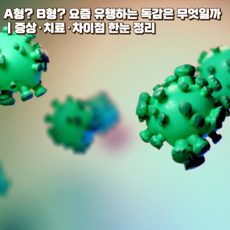  A형? B형? 요즘 유행하는 독감은 무엇일까｜증상·치료·차이점 한눈 정리
