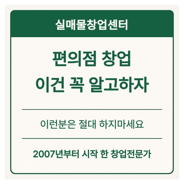  편의점 창업, 반드시 알아야 할 현실 7가지 (이런 분은 절대 하지 마세요)