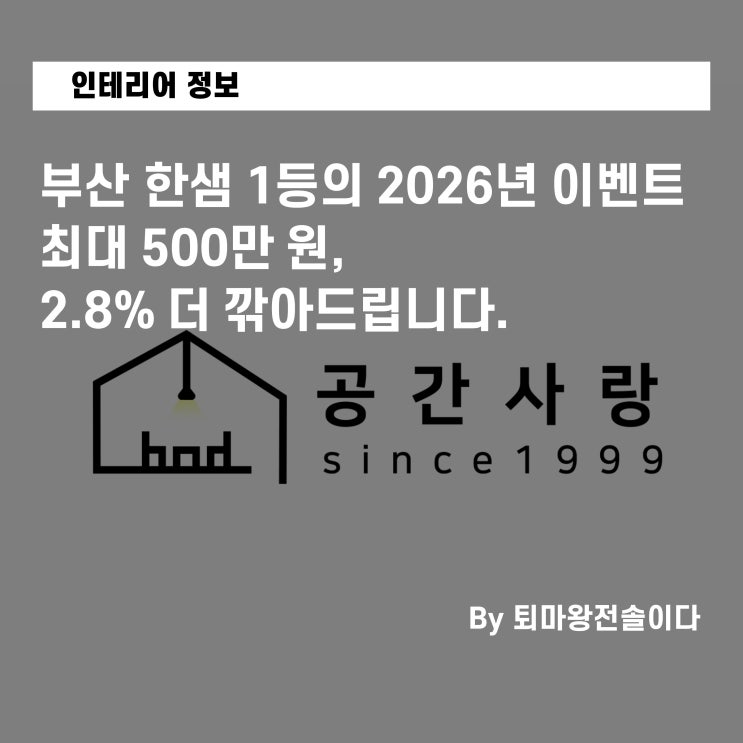  부산인테리어견적, 최대 500만 원 + 2.8% 더 깎아드립니다. (부산 한샘 1등의 2026년 이벤트)