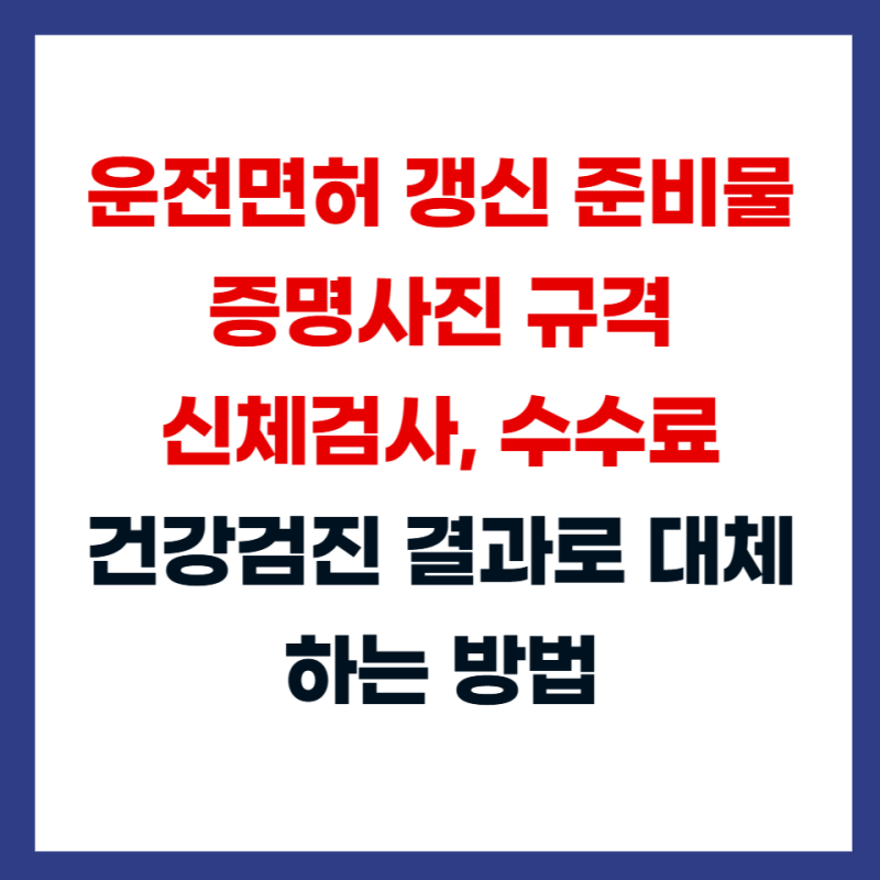운전면허 갱신 준비물 증명사진 규격, 신체검사, 수수료, 건강검진 결과로 대체하는 방법