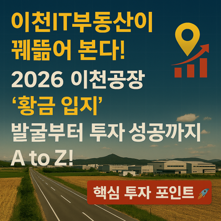   [필독! 2026 대예측] 이천공장 '황금 입지'는 여기! 남들보다 한 발 빠른 투자 성공 로드맵 공개!