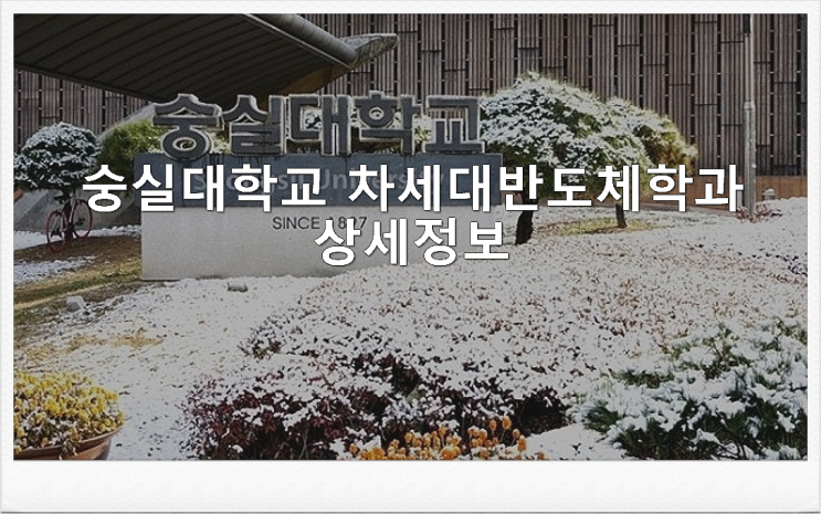 숭실대학교 차세대반도체학과 상세정보