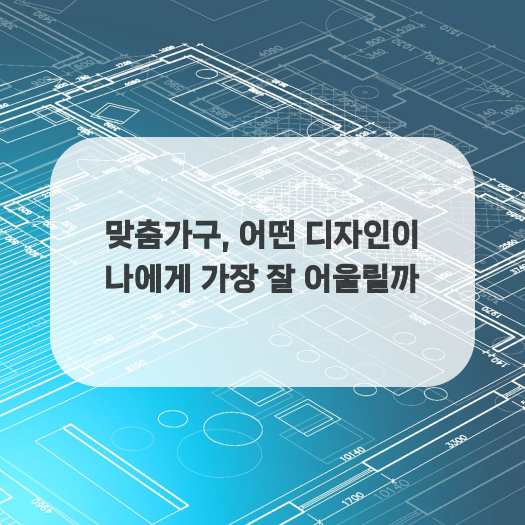  맞춤가구, 어떤 디자인이 나에게 가장 잘 어울릴까