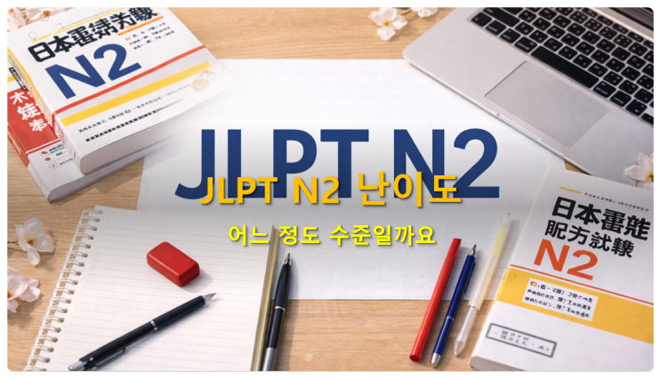  JLPT N2 난이도, 어느 정도 수준일까요