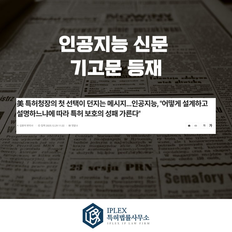  [기고 소식] 미국 특허청장의 첫 선택이 던지는 AI 특허 메시지 기고문 게재