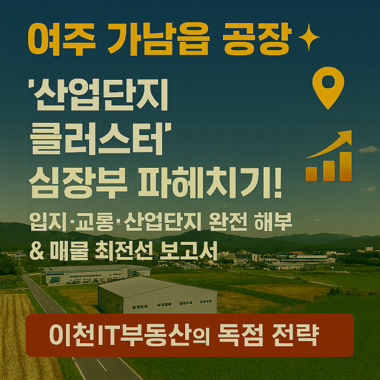   여주 가남읍 공장, '산업단지 클러스터' 심장부 파헤치기!지·교통 A to Z & 당신의 성공을 위한 이천IT부동산의 전략!