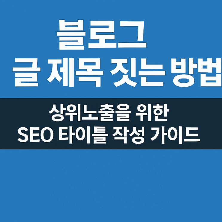  블로그 글 제목 짓는 방법 상위노출을 위한 SEO 타이틀 작성 가이드
