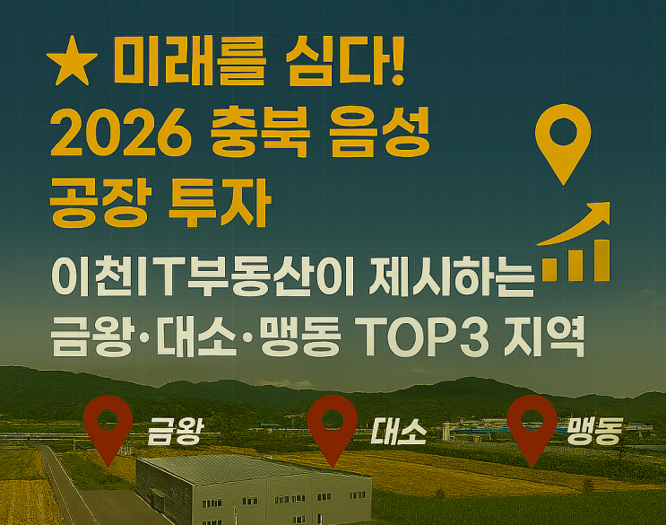   2026년, 음성군 공장 투자의 모든 것! 이천IT부동산의 금왕·대소·맹동 TOP3 비교로 투자 눈썰미를 키우세요! [음성공장]