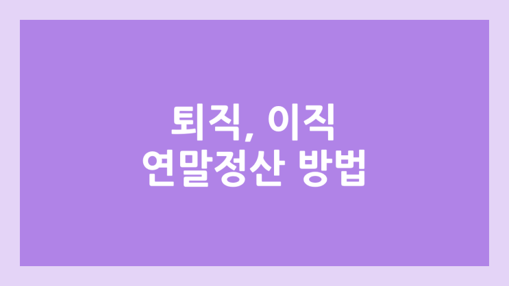 2026 연말정산 방법 이직, 무직자, 퇴사자, 중도입사자, 신규입사자 | + 일용직, 프리랜서