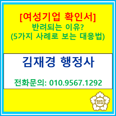  여성 대표인데도 왜 반려일까? 여성기업확인 ‘탈락 사유’ 5가지 실사례(서울/인천/경기/충청 행정사, 여성기업 인증신청 컨설팅)