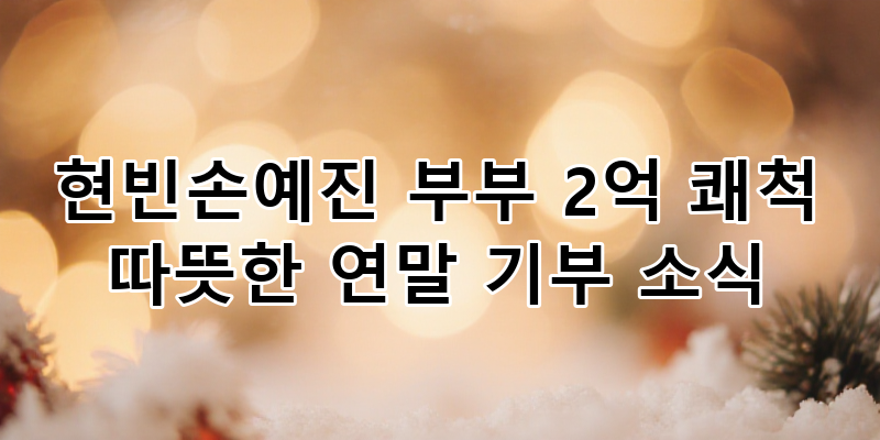 현빈 손예진 부부, 연말 2억 기부! 따뜻한 나눔으로 빛나는 선한 영향력