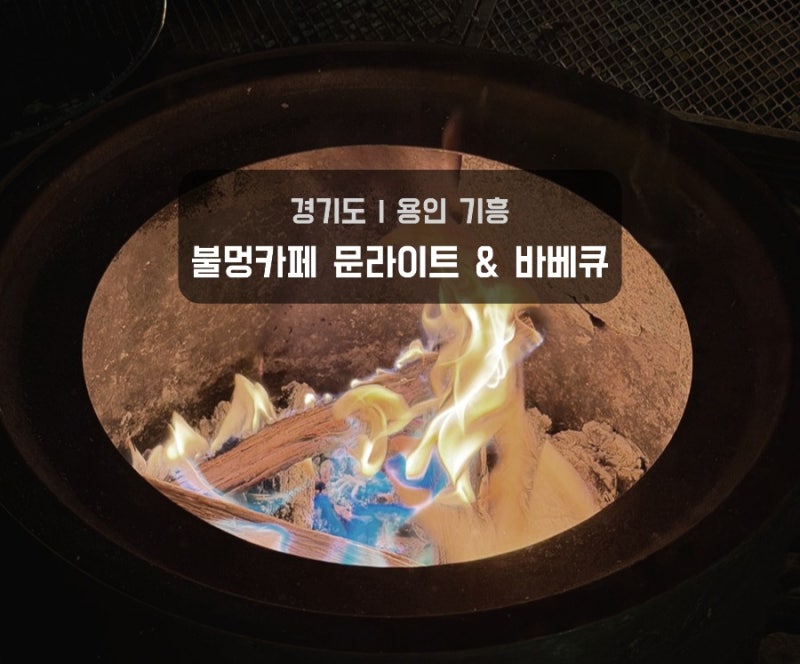 용인 기흥 | 서울 근교 데이트하기 좋은 불멍카페 문라이트 & 바베큐