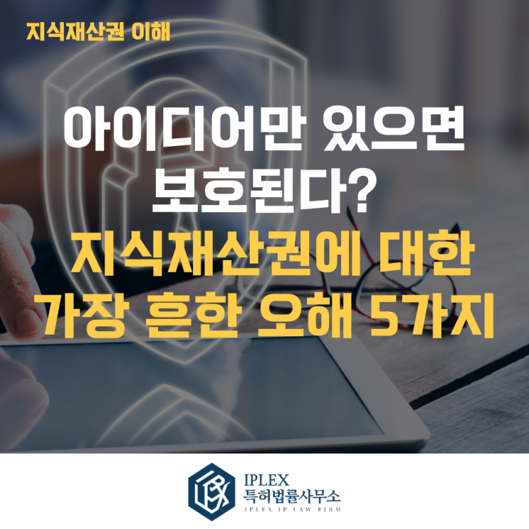  “아이디어만 있으면 보호된다?” 지식재산권에 대한 가장 흔한 오해 5가지 - [아이피렉스 특허법률사무소]