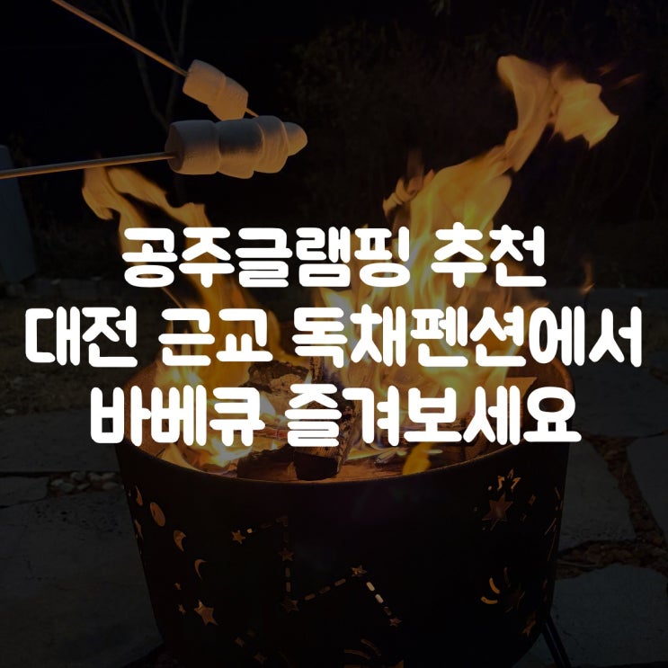  공주글램핑 추천｜대전·세종·천안 근교 가족여행, 독채펜션에서 바베큐  즐겨보세요