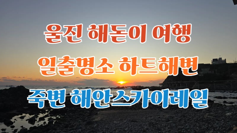 울진 해돋이 여행 일출명소 하트해변 죽변 해안스카이레일